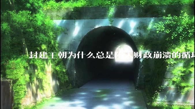 封建王朝为什么总是陷入财政崩溃的循环?