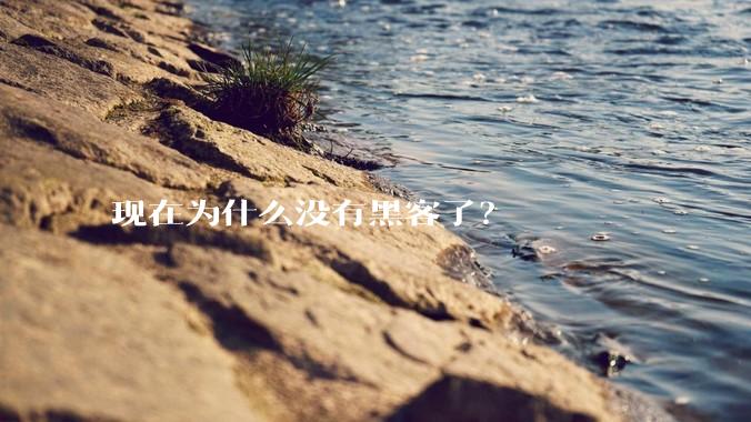 现在为什么没有黑客了？