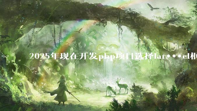2025年现在开发php项目选择lar***el框架好还是thinkphp框架好？