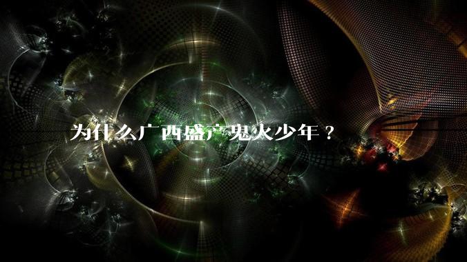 为什么广西盛产鬼火少年?